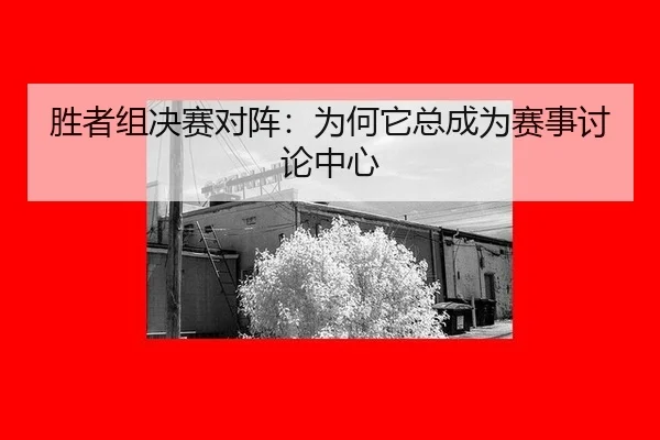 胜者组决赛对阵：为何它总成为赛事讨论中心
