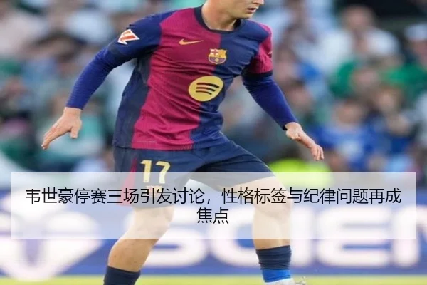 韦世豪停赛三场引发讨论，性格标签与纪律问题再成焦点